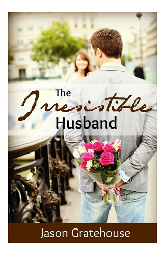 Livro: The Irresistible Husband: Biblical Principles On Becoming The Husband Of Your Wifes Dreams
