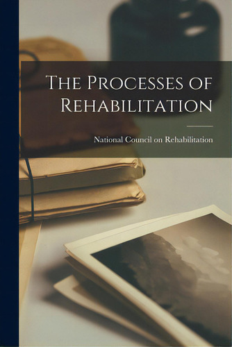 The Processes Of Rehabilitation, De National Council On Rehabilitation., Vol. 1. Editorial Hassell Street Pr, Tapa Blanda En Inglés