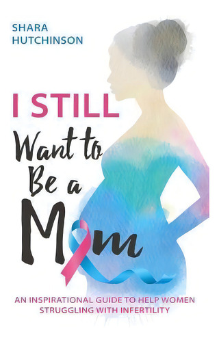 I Still Want To Be A Mom : An Inspirational Guide To Help Women Struggling With Infertility, De Shara Hutchinson. Editorial Xulon Press, Tapa Blanda En Inglés