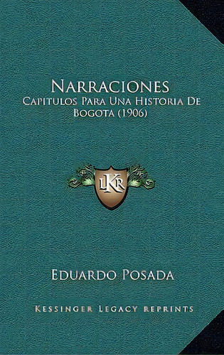 Narraciones : Capitulos Para Una Historia De Bogota (1906): Capítulos Para Una Historia De Bogotá (1906), De Eduardo Posada., Vol. 1. Editorial Kessinger Legacy Reprints, Tapa Blanda En Español