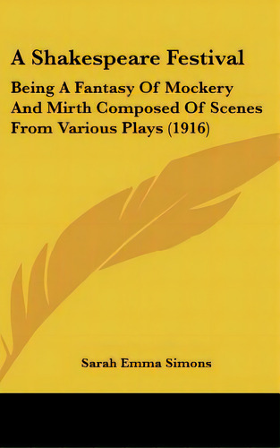 A Shakespeare Festival: Being A Fantasy Of Mockery And Mirth Composed Of Scenes From Various Play..., De Simons, Sarah Emma. Editorial Kessinger Pub Llc, Tapa Dura En Inglés