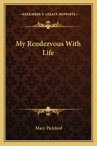 My Rendezvous With Life, De Pickford, Mary. Editorial Kessinger Pub Llc, Tapa Blanda En Inglés
