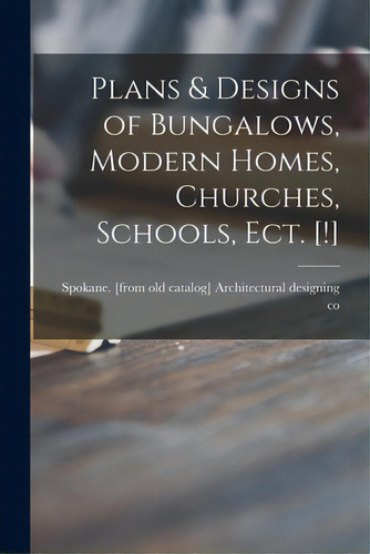 Plans & Designs Of Bungalows, Modern Homes, Churches, Schools, Ect. [!], De Architectural Designing Co, Spokane. Editorial Legare Street Pr, Tapa Blanda En Inglés