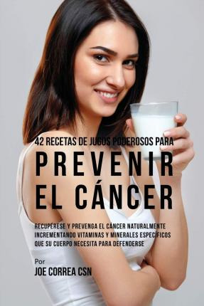 Libro 42 Recetas De Jugos Poderosos Para Prevenir El Canc...