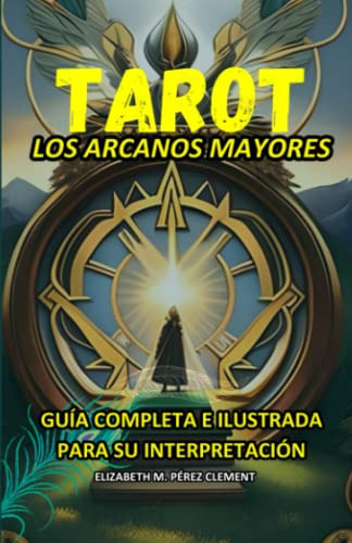 Los Arcanos Mayores: Guia Completa E Ilustrada Para Su Inter