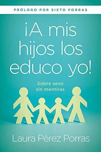 Libro :  A Mis Hijos Los Educo Yo Sobre Sexo Sin Mentiras.