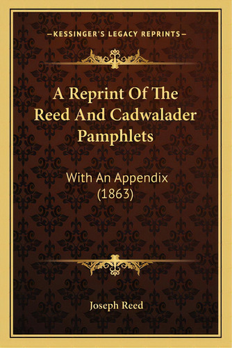 A Reprint Of The Reed And Cadwalader Pamphlets: With An Appendix (1863), De Reed, Joseph. Editorial Kessinger Pub Llc, Tapa Blanda En Inglés