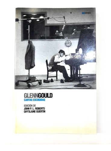 Glenn Gould : Cartas Escogidas - John Roberts & G. Guertin
