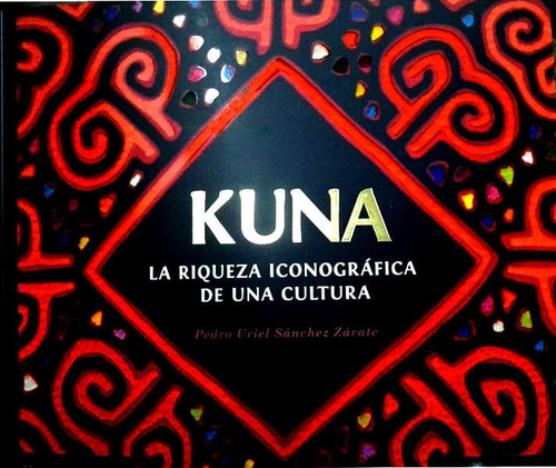 Kuna: La Riqueza Iconográfica De Una Cultura, De Pedro Uriel Sánchez Zárate. Editorial Universidad Nacional De Colombia, Tapa Blanda, Edición 2015 En Español