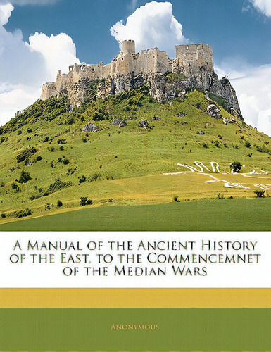 A Manual Of The Ancient History Of The East, To The Commencemnet Of The Median Wars, De Anonymous. Editorial Nabu Pr, Tapa Blanda En Inglés