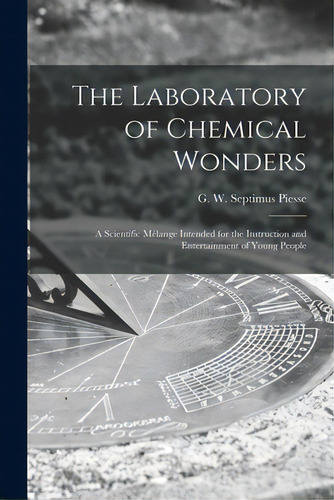 The Laboratory Of Chemical Wonders: A Scientific Mãâ©lange Intended For The Instruction And Ente..., De Piesse, G. W. Septimus (george Willia. Editorial Legare Street Pr, Tapa Blanda En Inglés