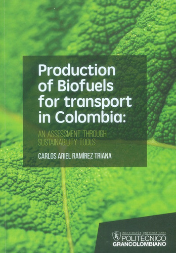 Production Of Biofuels For Tansport In Colombia : An Assessment Through Sustainability Tools, De Carlos Ariel Ramírez Triana. Editorial Politécnico Grancolombiano, Tapa Blanda, Edición 2017 En Español
