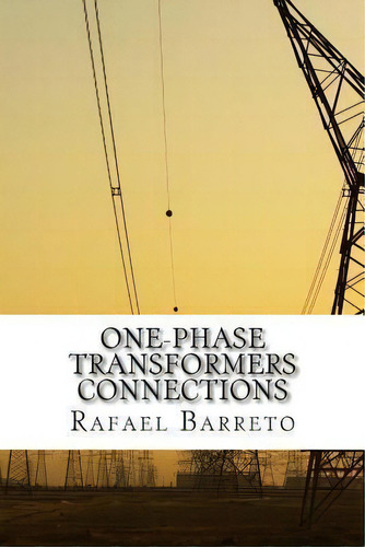 One-phase Transformer Connections, De Rafael Barreto. Editorial Createspace Independent Publishing Platform, Tapa Blanda En Inglés