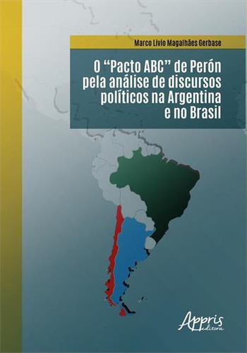 O Pacto Abc De Peron Pela Analise De Discursos Politicos Na Argentina E No Brasil, De Marco Livio Magalhaes Gerbase. Editorial Appris, Capa Mole, Edição 1 Em Português, 2024