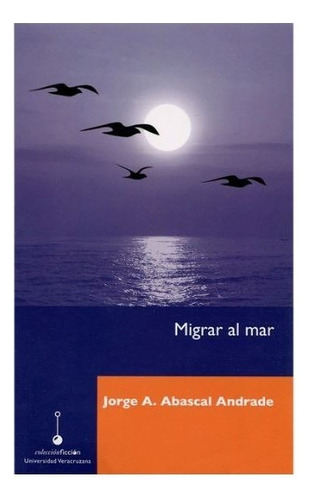 Migrar Al Mar, De Abascal Andrade, Jorge Arturo. Editorial Universidad Veracruzana En Español