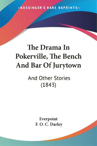 The Drama In Pokerville, The Bench And Bar Of Jurytown: And Other Stories (1843), De Everpoint., Vol. 1. Editorial Kessinger Pub Llc, Tapa Blanda En Inglés