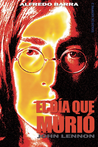 Libro: El Día Que Murió John Lennon (colección Ídolos De Sie