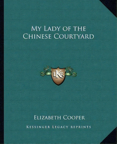 My Lady Of The Chinese Courtyard, De Elizabeth Cooper. Editorial Kessinger Publishing, Tapa Blanda En Inglés