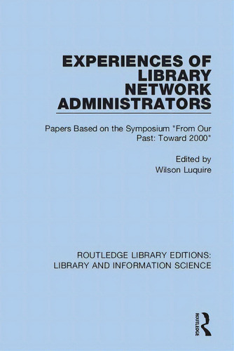 Experiences Of Library Network Administrators: Papers Based On The Symposium 'from Our Past, Towa..., De Luquire, Wilson. Editorial Routledge, Tapa Blanda En Inglés