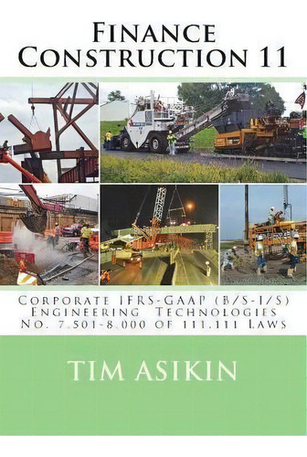 Finance Construction 11 : Corporate Ifrs-gaap (b/s-i/s) Engineering Technologies No. 7,501-8,000 ..., De Steve Asikin. Editorial Createspace Independent Publishing Platform, Tapa Blanda En Inglés