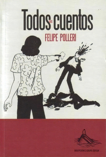 Todos Los Cuentos, De Felipe Polleri. Editorial Irrupciones Grupo Editor, Tapa Blanda, Edición 1 En Español