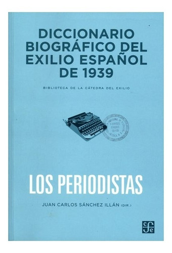 Diccionario Biográfico Del Exilio Español De: 1939. Los Periodistas, De Dirección E Introducción De Juan Carlos Sánchez Illán. Editorial Fondo De Cultura Económica, Tapa Blanda En Español, 0