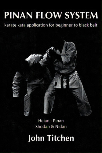 Pinan Flow System : Heian - Pinan Shodan & Nidan: Karate Kata Application For Beginner To Black Belt, De John Titchen. Editorial Createspace Independent Publishing Platform, Tapa Blanda En Inglés