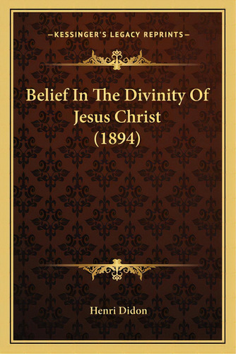 Belief In The Divinity Of Jesus Christ (1894), De Didon, Henri. Editorial Kessinger Pub Llc, Tapa Blanda En Inglés