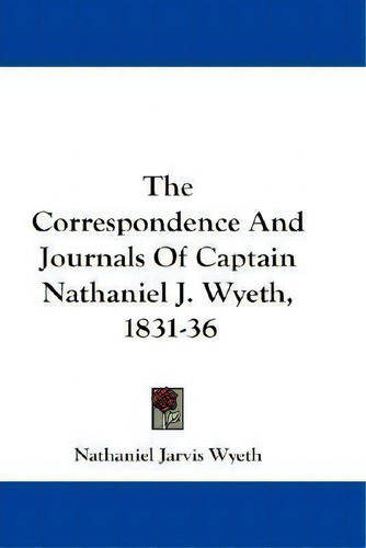 The Correspondence And Journals Of Captain Nathaniel J. Wyeth, 1831-36, De Nathaniel Jarvis Wyeth. Editorial Kessinger Publishing, Tapa Blanda En Inglés