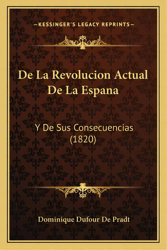 De La Revolucion Actual De La Espana: Y De Sus Consecuencias (1820), De De Pradt, Dominique Dufour. Editorial Kessinger Pub Llc, Tapa Blanda En Español