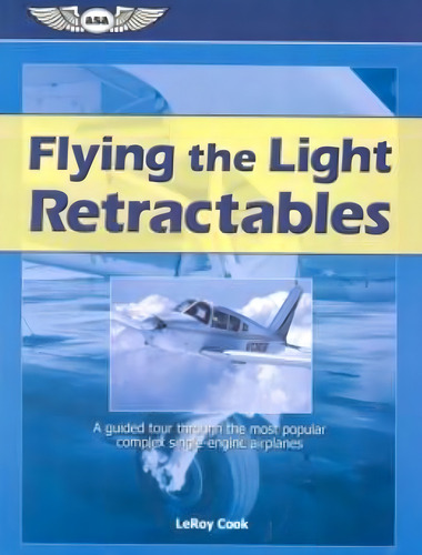 Flying The Light Retractables: A Guided Tour Through The Most Popular Complex Single-engine Airplanes, De Cook, Leroy. Editora Baker & Taylor, Capa Mole, Edição 1 Em Inglês, 2007