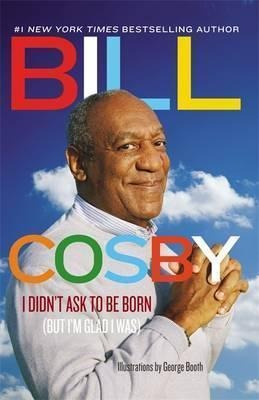 I Didn't Ask To Be Born : But I'm Glad I Was - Bill Cosby