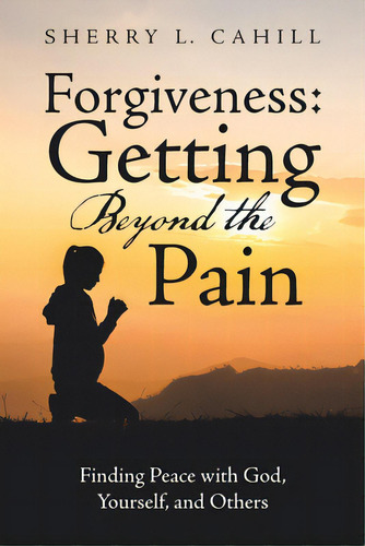 Forgiveness: Getting Beyond The Pain: Finding Peace With God, Yourself, And Others, De Cahill, Sherry L.. Editorial Westbow Pr, Tapa Blanda En Inglés