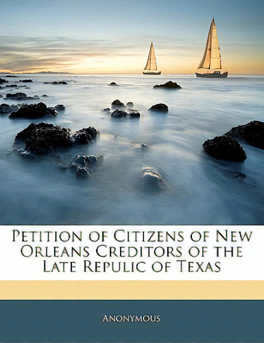 Petition Of Citizens Of New Orleans Creditors Of The Late Repulic Of Texas, De Anonymous. Editorial Nabu Pr, Tapa Blanda En Inglés