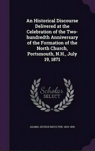 An Historical Discourse Delivered At The Celebration Of The Two-hundredth Anniversary Of The Form..., De George Moulton Adams. Editorial Palala Press, Tapa Dura En Inglés