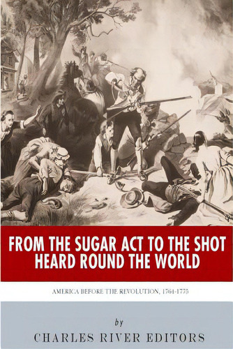 From The Sugar Act To The Shot Heard Round The World: America Before The Revolution, 1764-1775, De Charles River Editors. Editorial Createspace, Tapa Blanda En Inglés