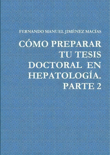 Como Preparar Tu Tesis Doctoral En Hepatologia. Parte 2, De Fernando Manuel Jimenez Macias. Editorial Lulu Com, Tapa Blanda En Español