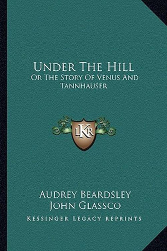 Under The Hill: Or The Story Of Venus And Tannhauser: Or The Story Of Venus And Tannhauser, De Beardsley, Audrey., Vol. 1. Editorial Kessinger Pub Llc, Tapa Blanda En Inglés