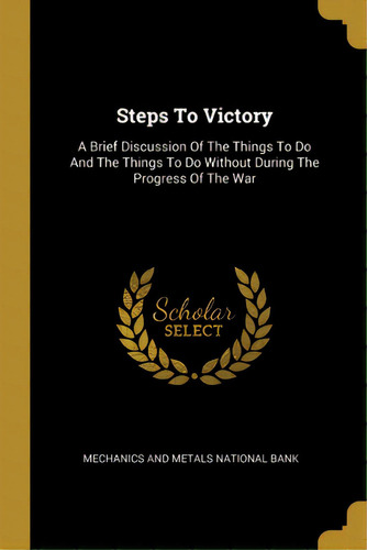 Steps To Victory: A Brief Discussion Of The Things To Do And The Things To Do Without During The ..., De Mechanics And Metals National Bank. Editorial Wentworth Pr, Tapa Blanda En Inglés