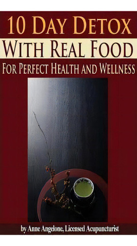 The 10 Day Detox With Real Food, De Anne Angelone. Editorial Createspace Independent Publishing Platform, Tapa Blanda En Inglés