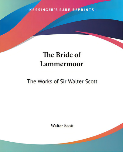The Bride Of Lammermoor: The Works Of Sir Walter Scott, De Scott, Walter., Vol. 1. Editorial Kessinger Pub Llc, Tapa Blanda En Inglés