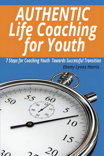Authentic Life Coaching For Youth: 7 Steps For Coaching Youth Towards Successful Transition, De Harris, Ebony Lyons. Editorial Lightning Source Inc, Tapa Blanda En Inglés