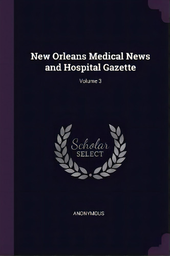 New Orleans Medical News And Hospital Gazette; Volume 3, De Anonymous. Editorial Palala Press, Tapa Blanda En Inglés