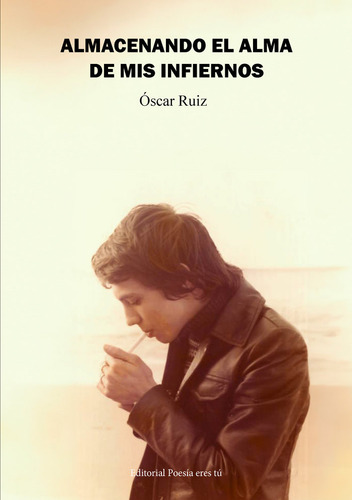Almacenando El Alma De Mis Infiernos, De Ruiz, Oscar., Vol. 1. Editorial Poesia Eres Tu, Tapa Blanda En Español
