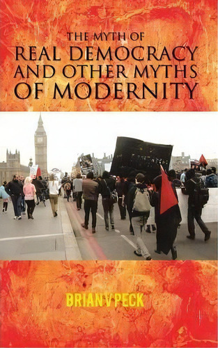 The Myth Of Real Democracy And Other Myths Of Modernity., De Brian V Peck. Editorial Authorhouse, Tapa Blanda En Inglés