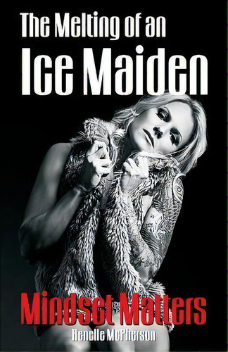 The Melting Of An Ice Maiden : Mindset Matters, De Renelle Mcpherson. Editorial Createspace Independent Publishing Platform, Tapa Blanda En Inglés