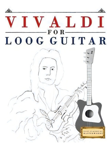 Vivaldi For Loog Guitar : 10 Easy Themes For Loog Guitar Beginner Book, De E C Masterworks. Editorial Createspace Independent Publishing Platform, Tapa Blanda En Inglés
