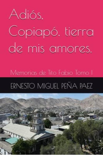 Libro: Adiós, Copiapó, Tierra De Mis Amores.: Memorias De I