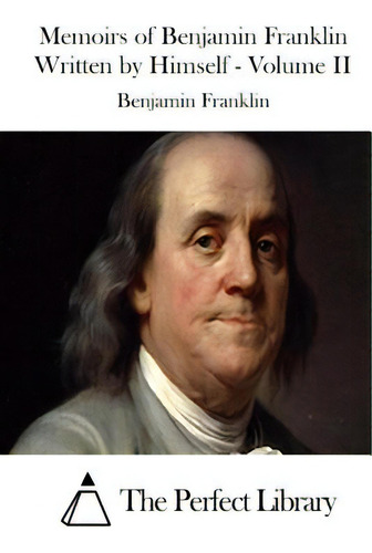 Memoirs Of Benjamin Franklin Written By Himself - Volume Ii, De The Perfect Library., Vol. 2. Editorial Createspace, Tapa Blanda En Inglés