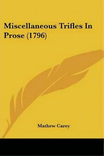 Miscellaneous Trifles In Prose (1796), De Mathew Carey. Editorial Kessinger Publishing, Tapa Blanda En Inglés